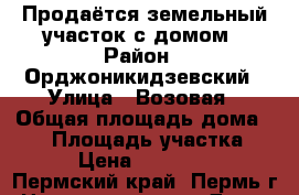  Продаётся земельный участок с домом › Район ­ Орджоникидзевский › Улица ­ Возовая › Общая площадь дома ­ 80 › Площадь участка ­ 700 › Цена ­ 2 500 000 - Пермский край, Пермь г. Недвижимость » Дома, коттеджи, дачи продажа   